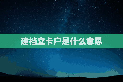 建档立卡户是什么意思(建档立卡户是什么意思?)